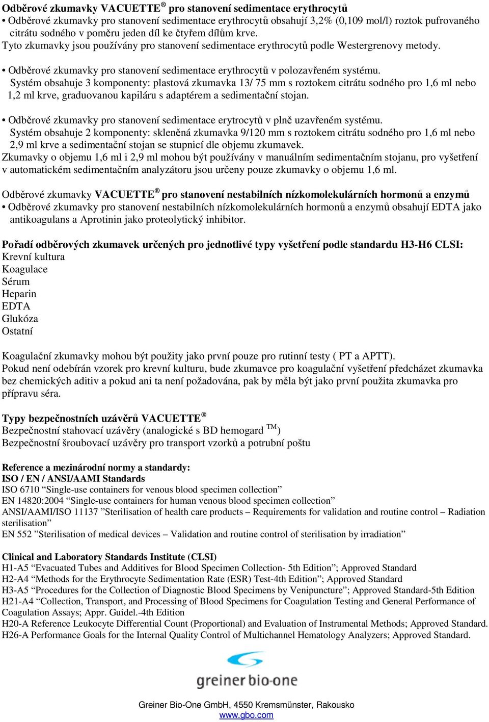 Systém obsahuje 3 komponenty: plastová zkumavka 13/ 75 mm s roztokem citrátu sodného pro 1,6 ml nebo 1,2 ml krve, graduovanou kapiláru s adaptérem a sedimentační stojan.