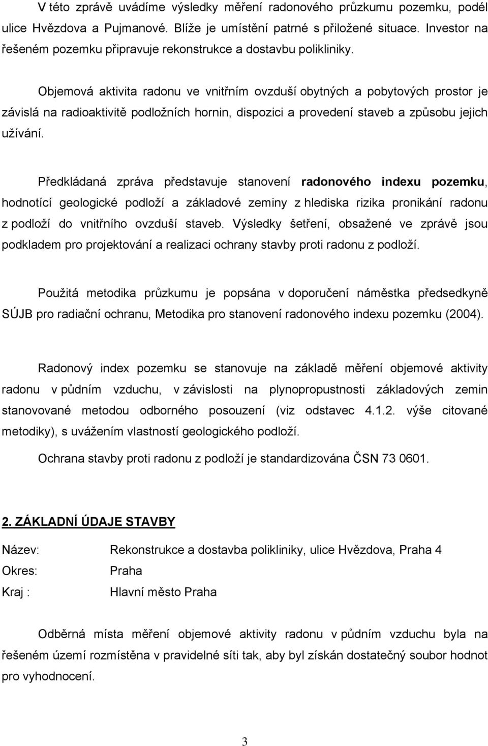 Objemová aktivita radonu ve vnitřním ovzduší obytných a pobytových prostor je závislá na radioaktivitě podložních hornin, dispozici a provedení staveb a způsobu jejich užívání.