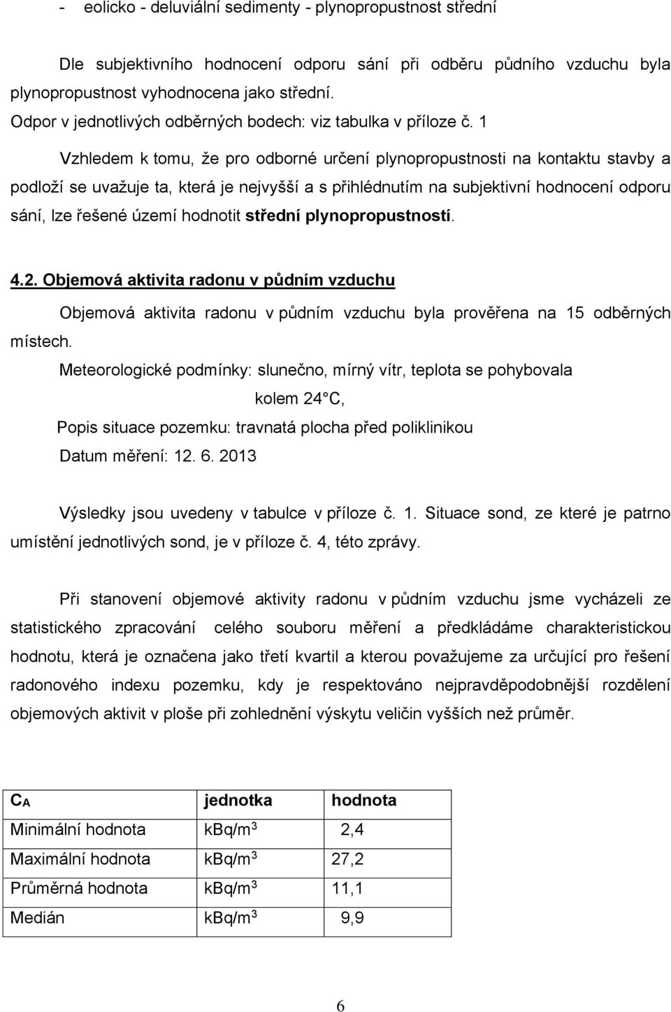 1 Vzhledem k tomu, že pro odborné určení plynopropustnosti na kontaktu stavby a podloží se uvažuje ta, která je nejvyšší a s přihlédnutím na subjektivní hodnocení odporu sání, lze řešené území