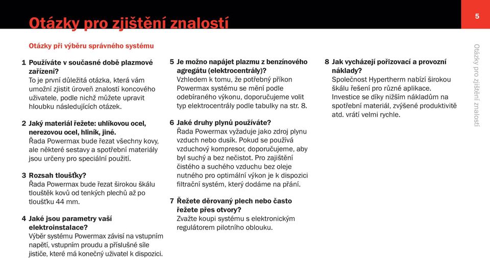 2 Jaký materiál řežete: uhlíkovou ocel, nerezovou ocel, hliník, jiné. Řada Powermax bude řezat všechny kovy, ale některé sestavy a spotřební materiály jsou určeny pro speciální použití.