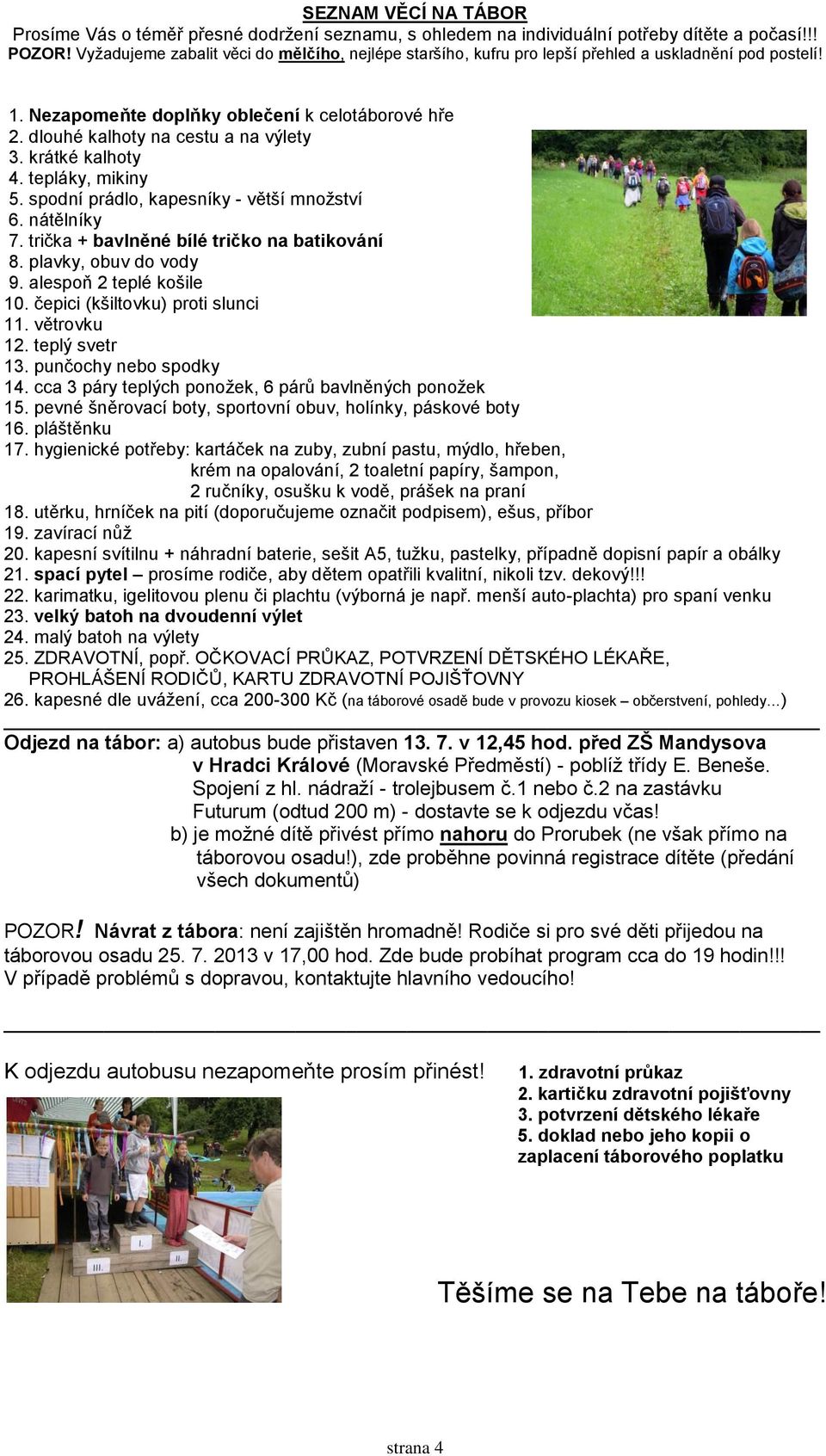 krátké kalhoty 4. tepláky, mikiny 5. spodní prádlo, kapesníky - větší množství 6. nátělníky 7. trička + bavlněné bílé tričko na batikování 8. plavky, obuv do vody 9. alespoň 2 teplé košile 10.