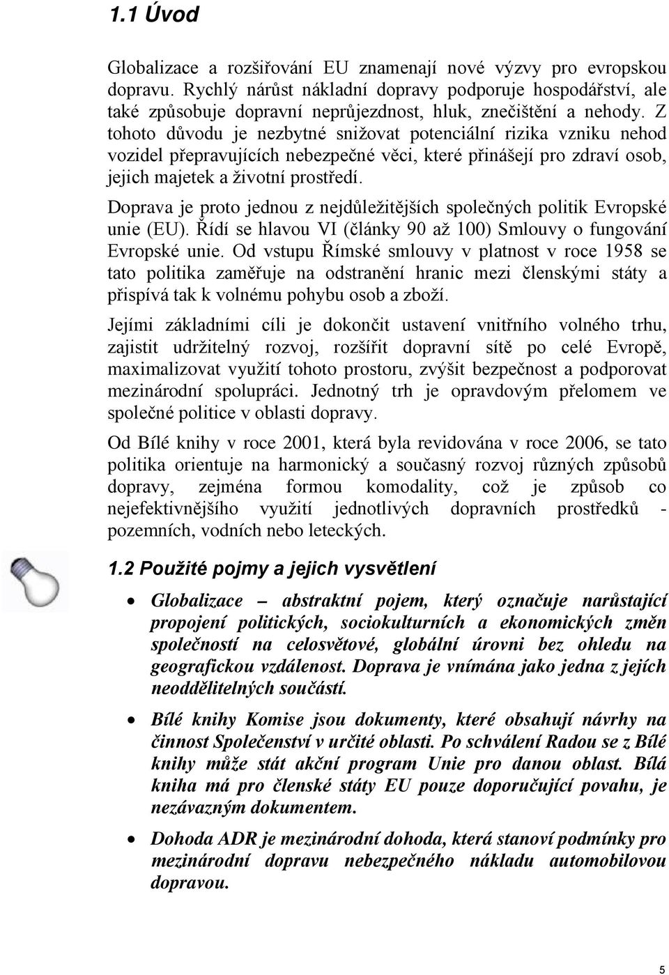 Z tohoto důvodu je nezbytné snižovat potenciální rizika vzniku nehod vozidel přepravujících nebezpečné věci, které přinášejí pro zdraví osob, jejich majetek a životní prostředí.