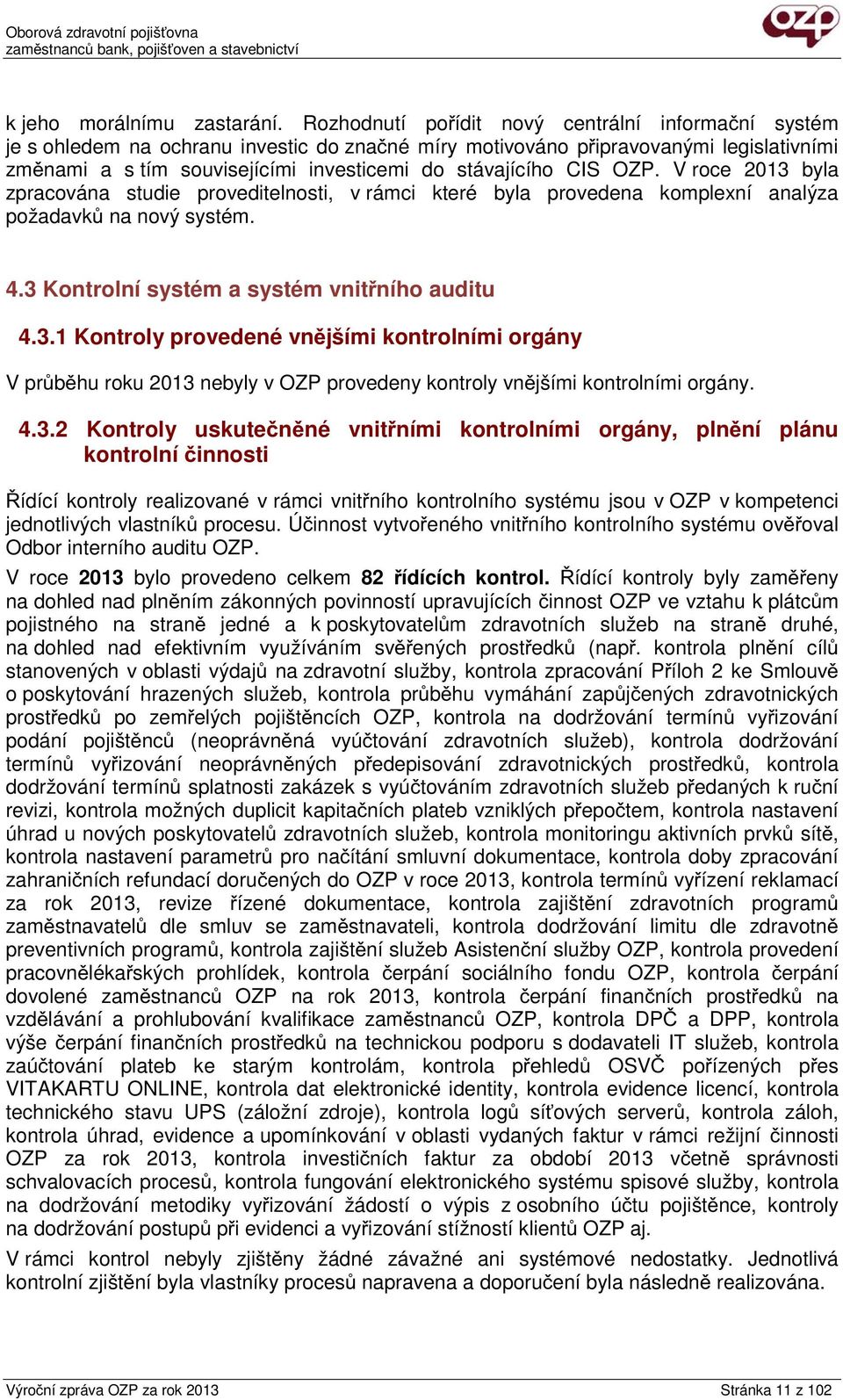 CIS OZP. V roce 2013 byla zpracována studie proveditelnosti, v rámci které byla provedena komplexní analýza požadavků na nový systém. 4.3 Kontrolní systém a systém vnitřního auditu 4.3.1 Kontroly provedené vnějšími kontrolními orgány V průběhu roku 2013 nebyly v OZP provedeny kontroly vnějšími kontrolními orgány.