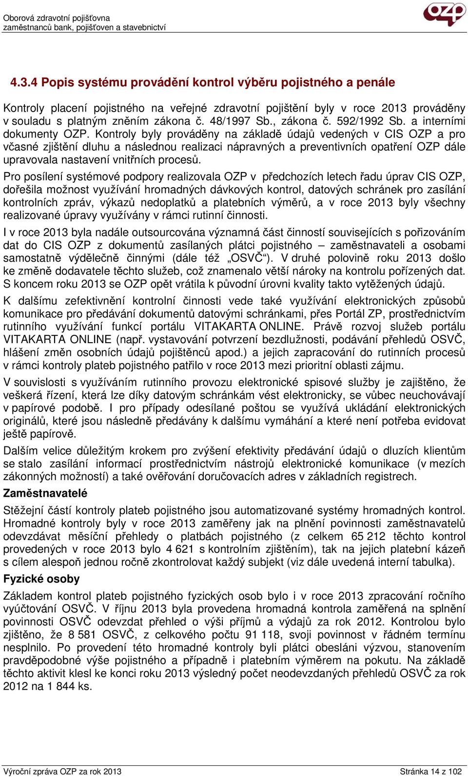 Kontroly byly prováděny na základě údajů vedených v CIS OZP a pro včasné zjištění dluhu a následnou realizaci nápravných a preventivních opatření OZP dále upravovala nastavení vnitřních procesů.