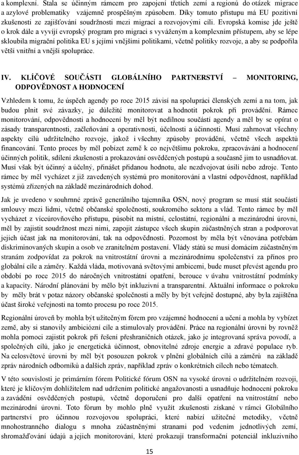 Evropská komise jde ještě o krok dále a vyvíjí evropský program pro migraci s vyváženým a komplexním přístupem, aby se lépe skloubila migrační politika EU s jejími vnějšími politikami, včetně