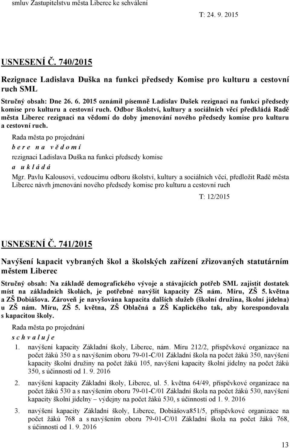 Odbor školství, kultury a sociálních věcí předkládá Radě města Liberec rezignaci na vědomí do doby jmenování nového předsedy komise pro kulturu a cestovní ruch.