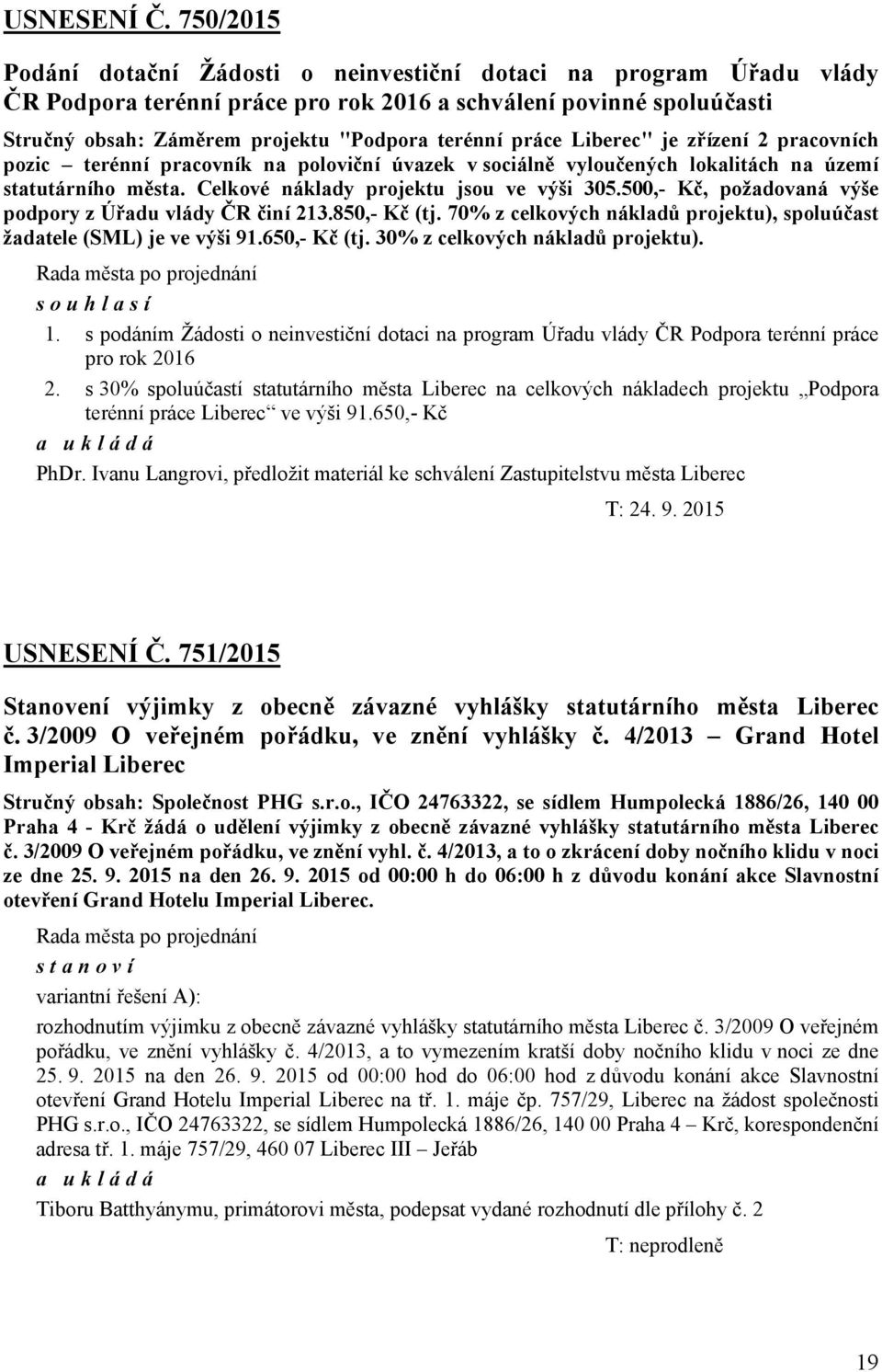 práce Liberec" je zřízení 2 pracovních pozic terénní pracovník na poloviční úvazek v sociálně vyloučených lokalitách na území statutárního města. Celkové náklady projektu jsou ve výši 305.