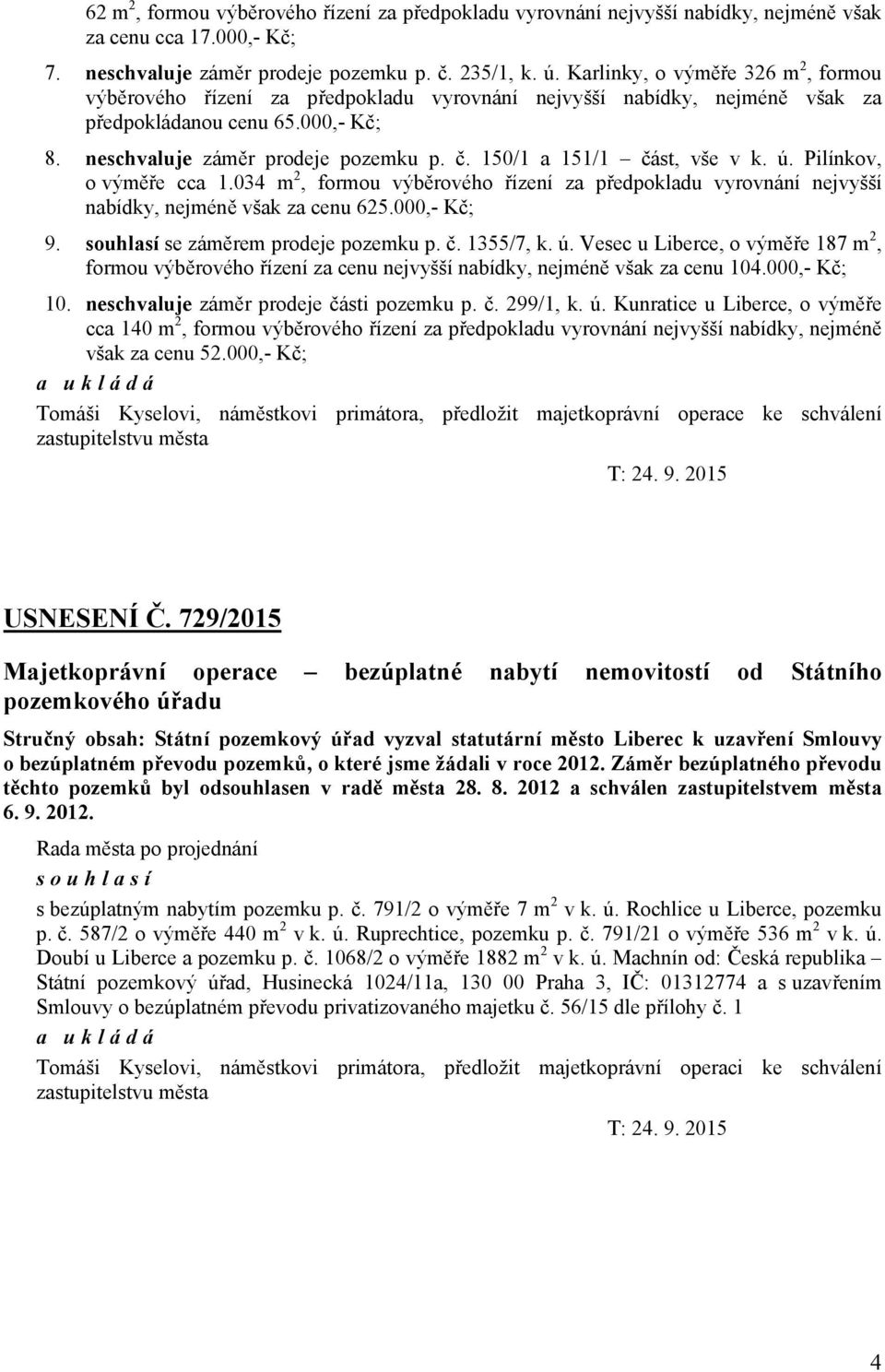 150/1 a 151/1 část, vše v k. ú. Pilínkov, o výměře cca 1.034 m 2, formou výběrového řízení za předpokladu vyrovnání nejvyšší nabídky, nejméně však za cenu 625.000,- Kč; 9.