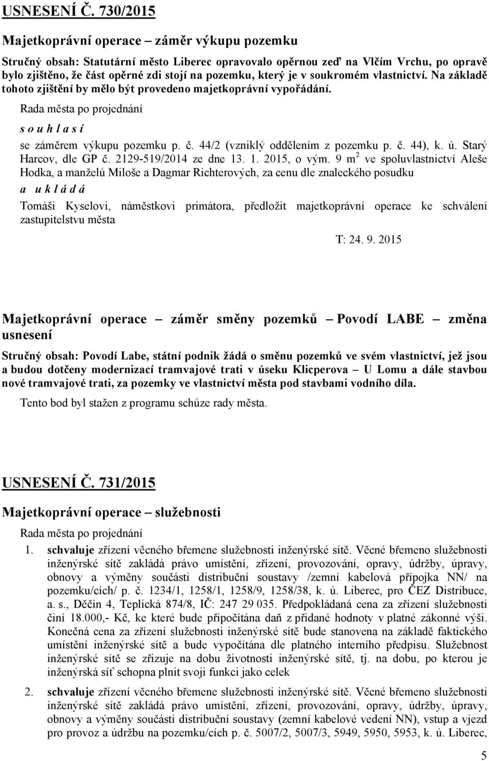 je v soukromém vlastnictví. Na základě tohoto zjištění by mělo být provedeno majetkoprávní vypořádání. Rada města po projednání souhlasí se záměrem výkupu pozemku p. č.