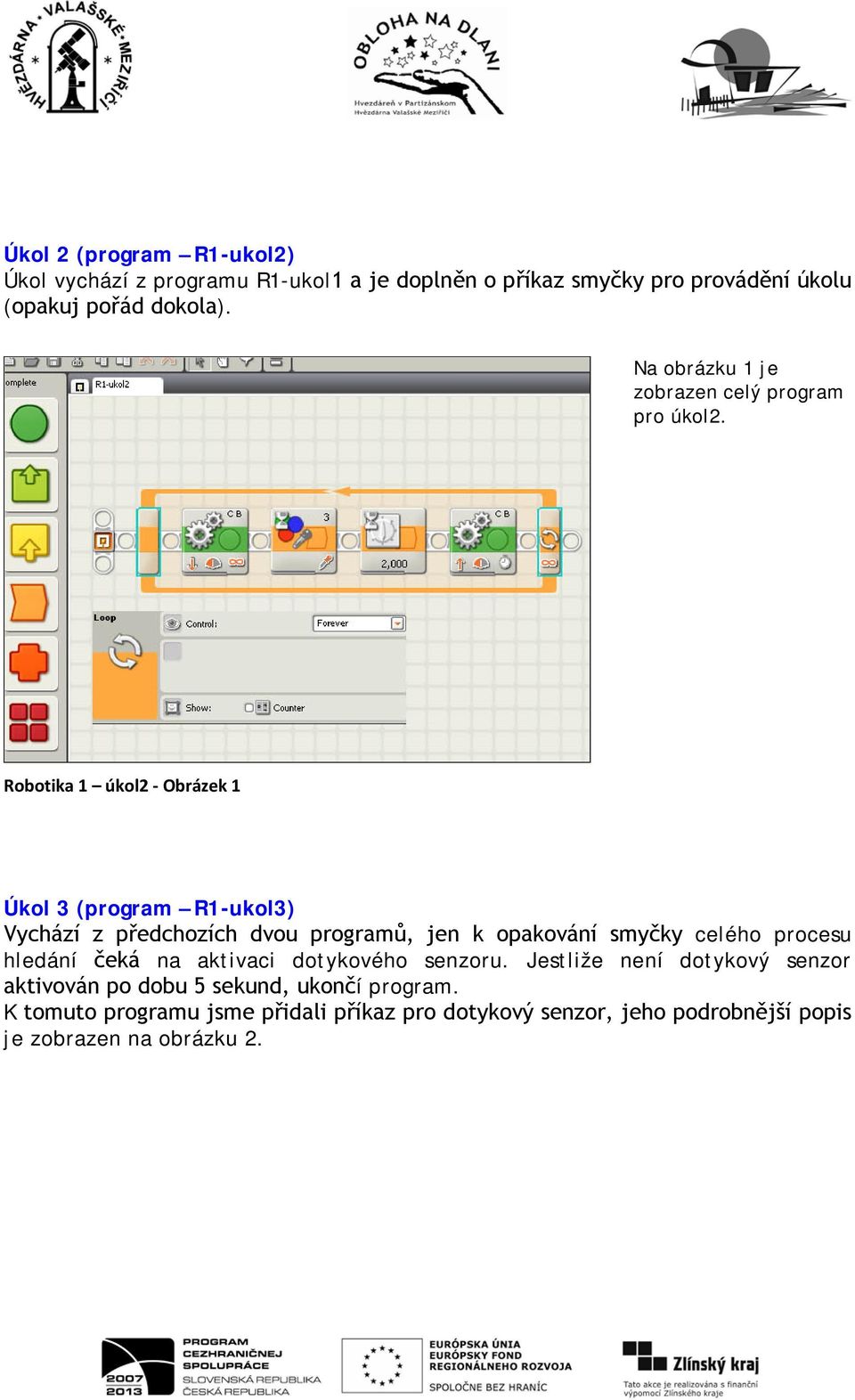 Robotika 1 úkol2 - Obrázek 1 Úkol 3 (program R1-ukol3) Vychází z předchozích dvou programů, jen k opakování smyčky celého