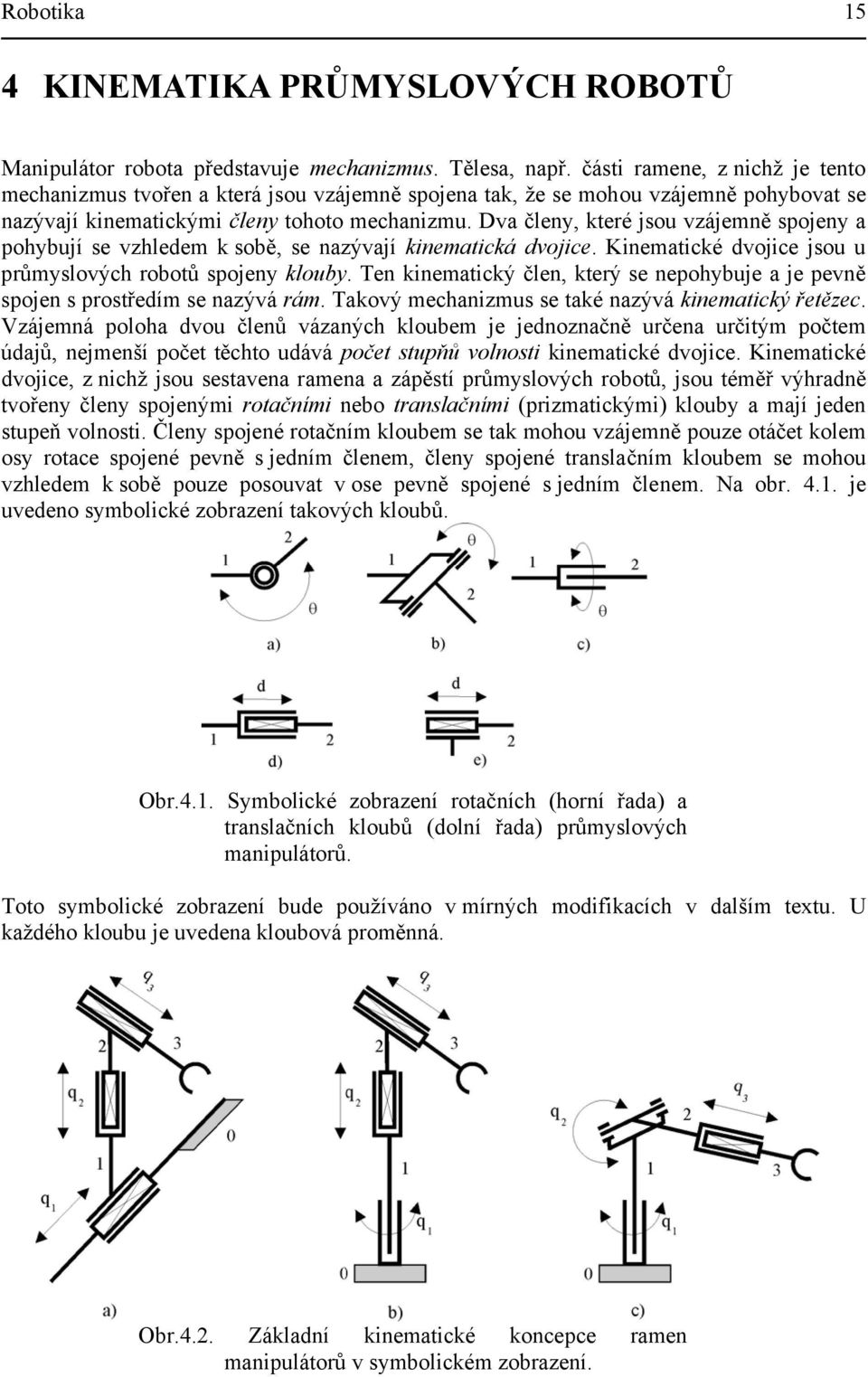 Dva členy, které jou vzájemně pojeny a pohybují e vzhledem k obě, e nazývají kinematiká dvojie. Kinematiké dvojie jou u průmylovýh robotů pojeny klouby.