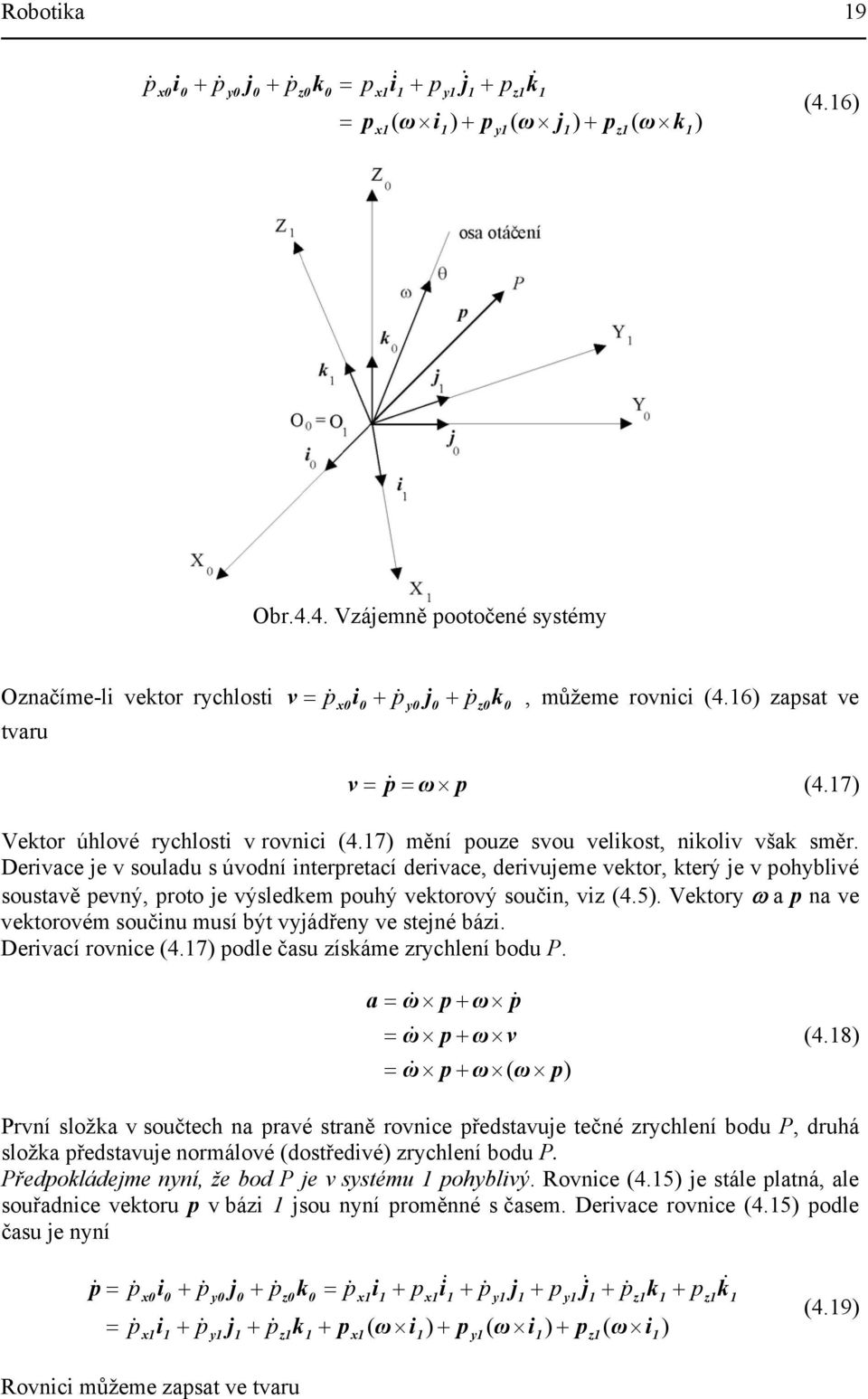 Derivae je v ouladu úvodní interpretaí derivae, derivujeme vektor, který je v pohyblivé outavě pevný, proto je výledkem pouhý vektorový oučin, viz (4.5).