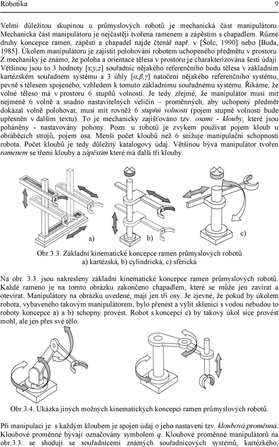 Z mehaniky je známo, že poloha a orientae tělea v protoru je harakterizována šeti údaji.