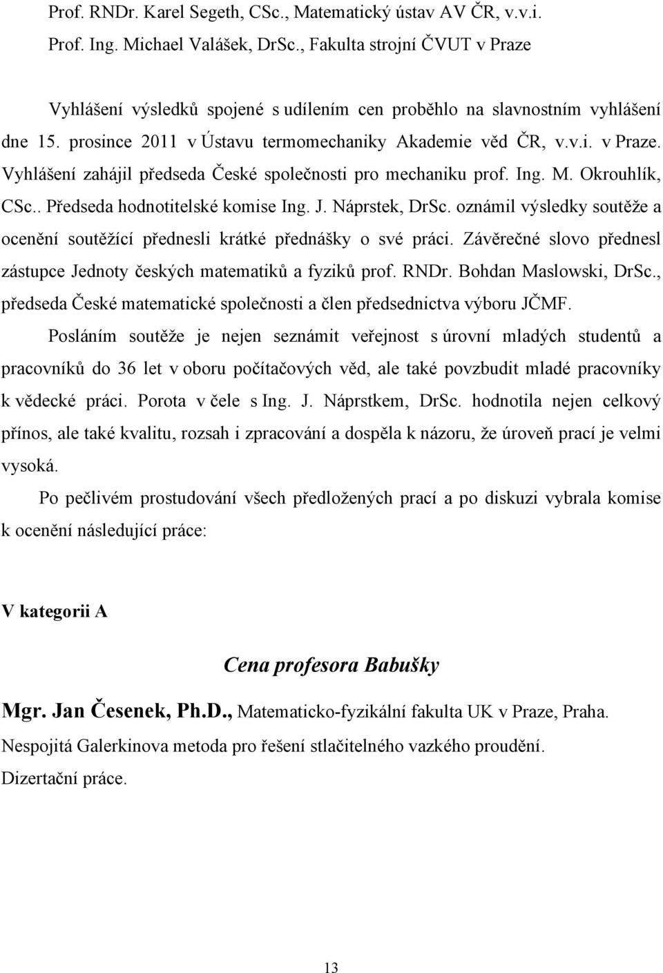 Ing. M. Okrouhlík, CSc.. Předseda hodnotitelské komise Ing. J. Náprstek, DrSc. oznámil výsledky soutěže a ocenění soutěžící přednesli krátké přednášky o své práci.