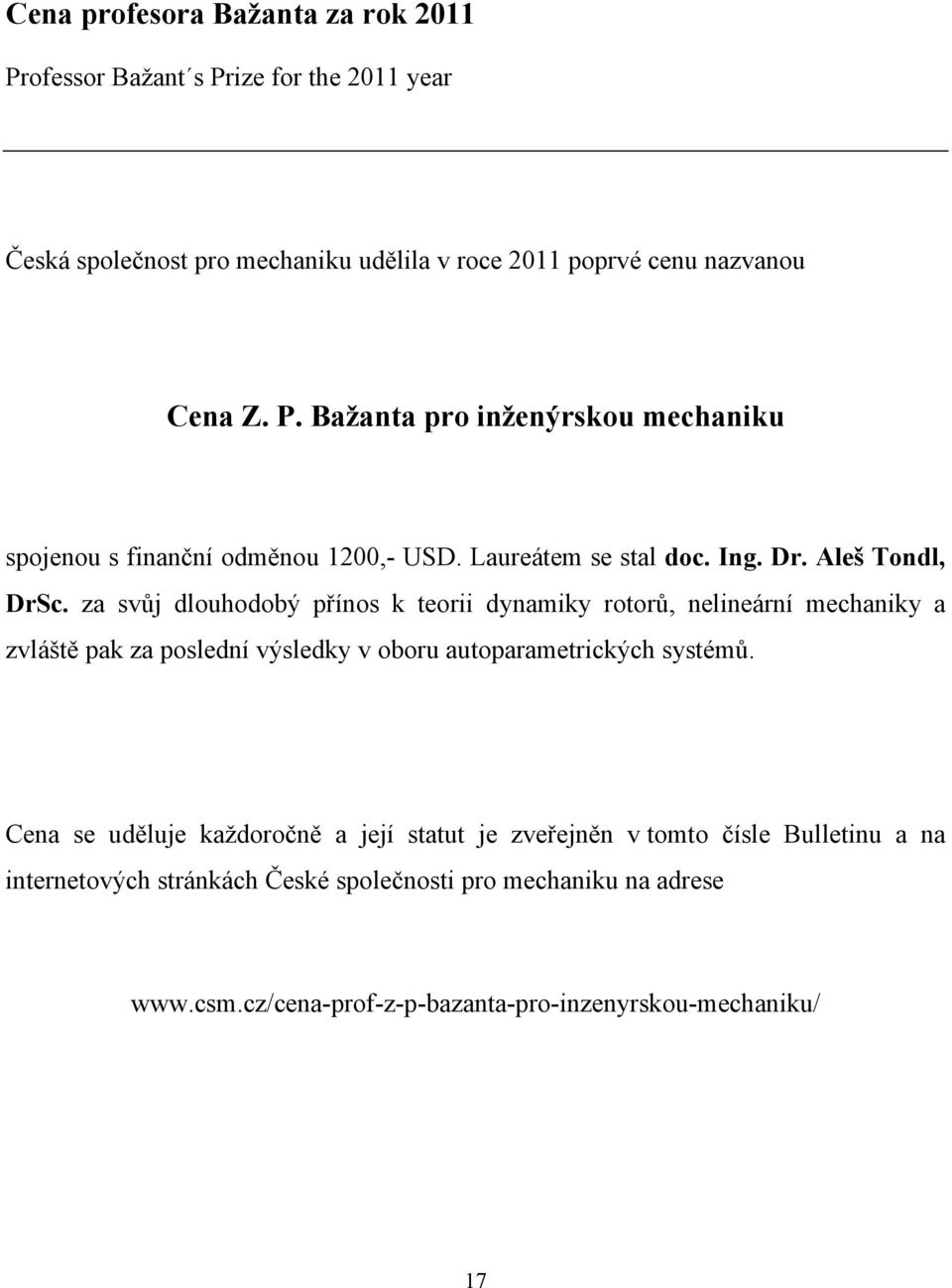 za svůj dlouhodobý přínos k teorii dynamiky rotorů, nelineární mechaniky a zvláště pak za poslední výsledky v oboru autoparametrických systémů.