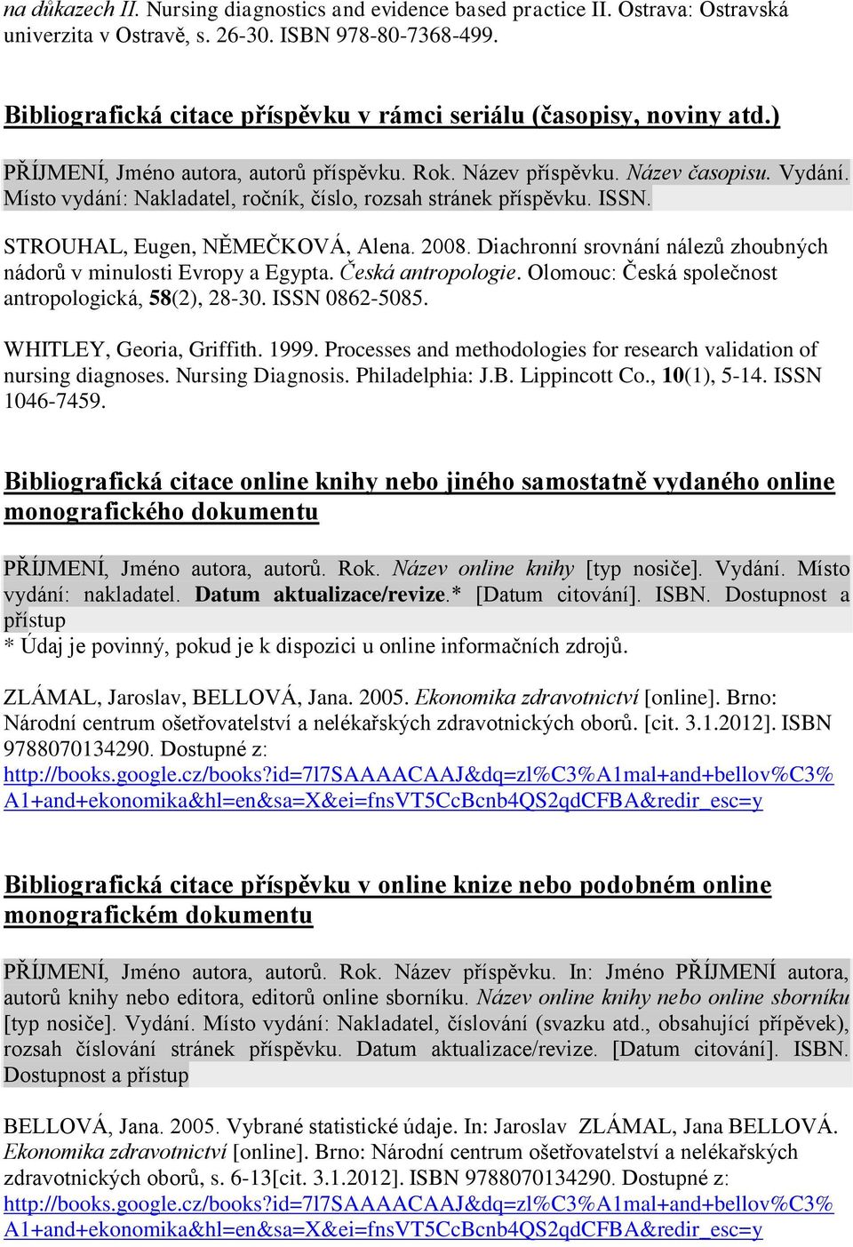 Místo vydání: Nakladatel, ročník, číslo, rozsah stránek příspěvku. ISSN. STROUHAL, Eugen, NĚMEČKOVÁ, Alena. 2008. Diachronní srovnání nálezů zhoubných nádorů v minulosti Evropy a Egypta.