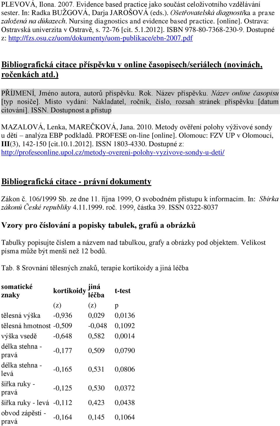 cz/uom/dokumenty/uom-publikace/ebn-2007.pdf Bibliografická citace příspěvku v online časopisech/seriálech (novinách, ročenkách atd.) PŘÍJMENÍ, Jméno autora, autorů příspěvku. Rok. Název příspěvku.