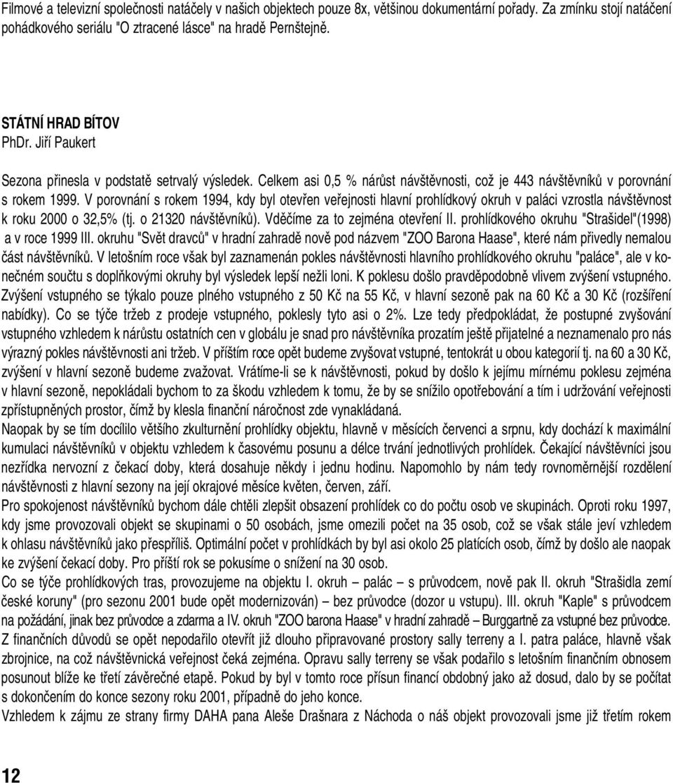 V porovnání s rokem 1994, kdy byl otevfien vefiejnosti hlavní prohlídkov okruh v paláci vzrostla náv tûvnost k roku 2000 o 32,5% (tj. o 21320 náv tûvníkû). Vdûãíme za to zejména otevfiení II.