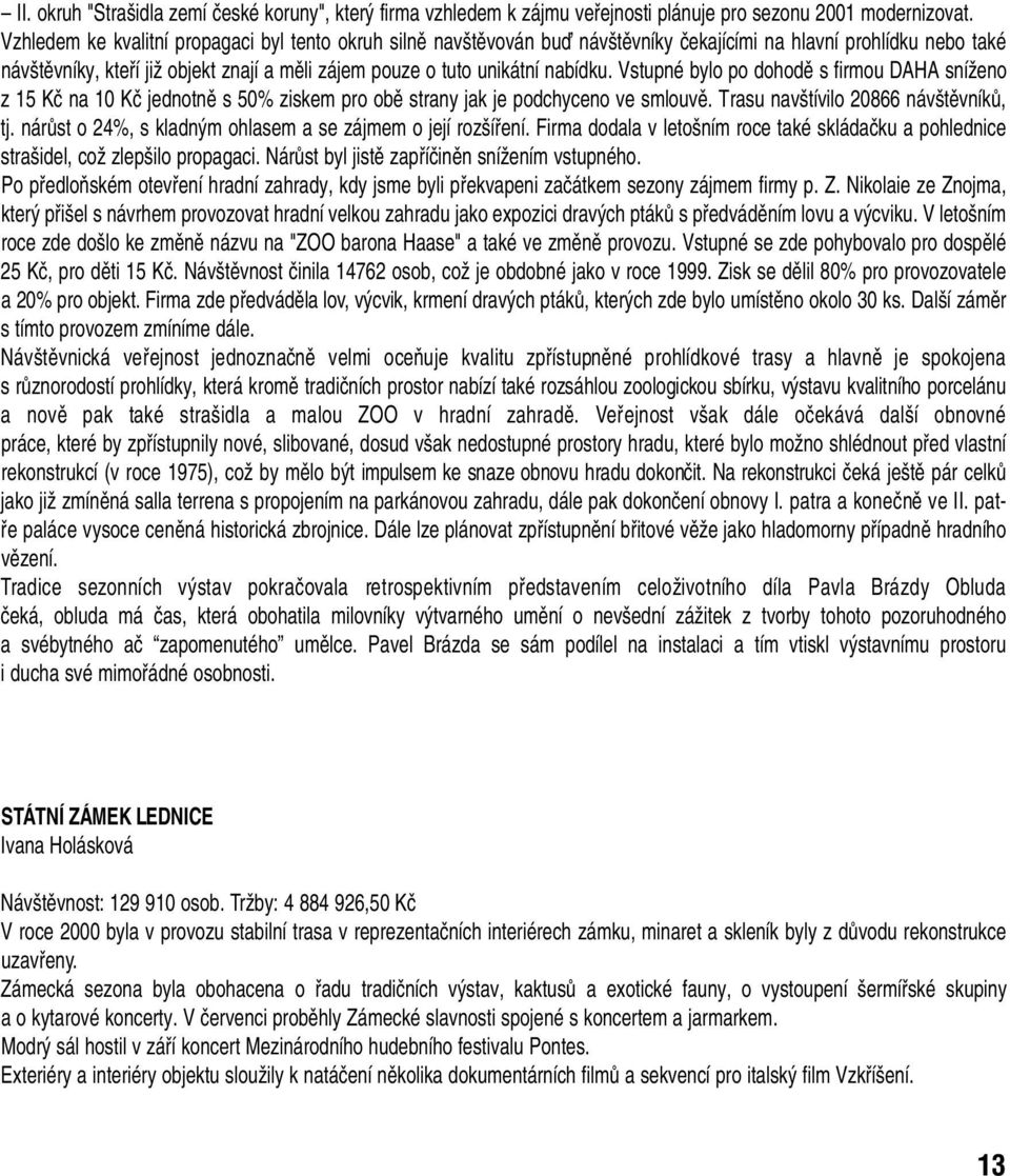 nabídku. Vstupné bylo po dohodû s firmou DAHA sníïeno z 15 Kã na 10 Kã jednotnû s 50% ziskem pro obû strany jak je podchyceno ve smlouvû. Trasu nav tívilo 20866 náv tûvníkû, tj.