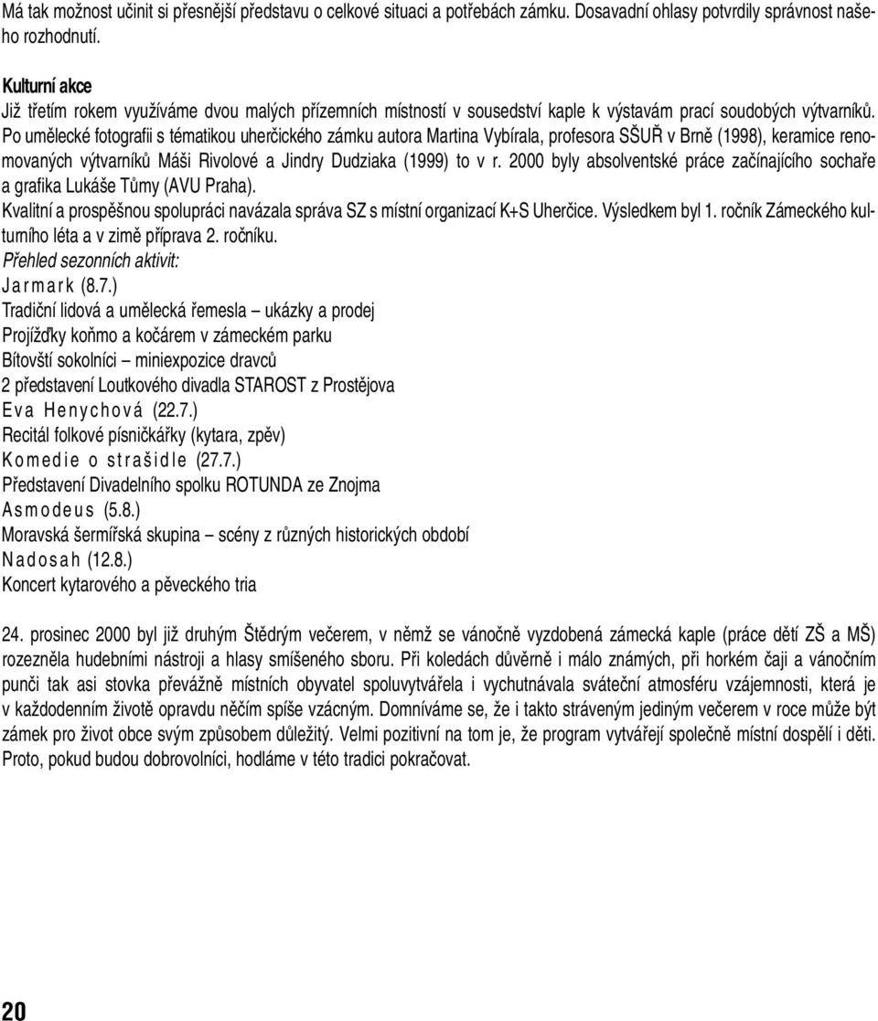 Po umûlecké fotografii s tématikou uherãického zámku autora Martina Vybírala, profesora S U v Brnû (1998), keramice renomovan ch v tvarníkû Má i Rivolové a Jindry Dudziaka (1999) to v r.
