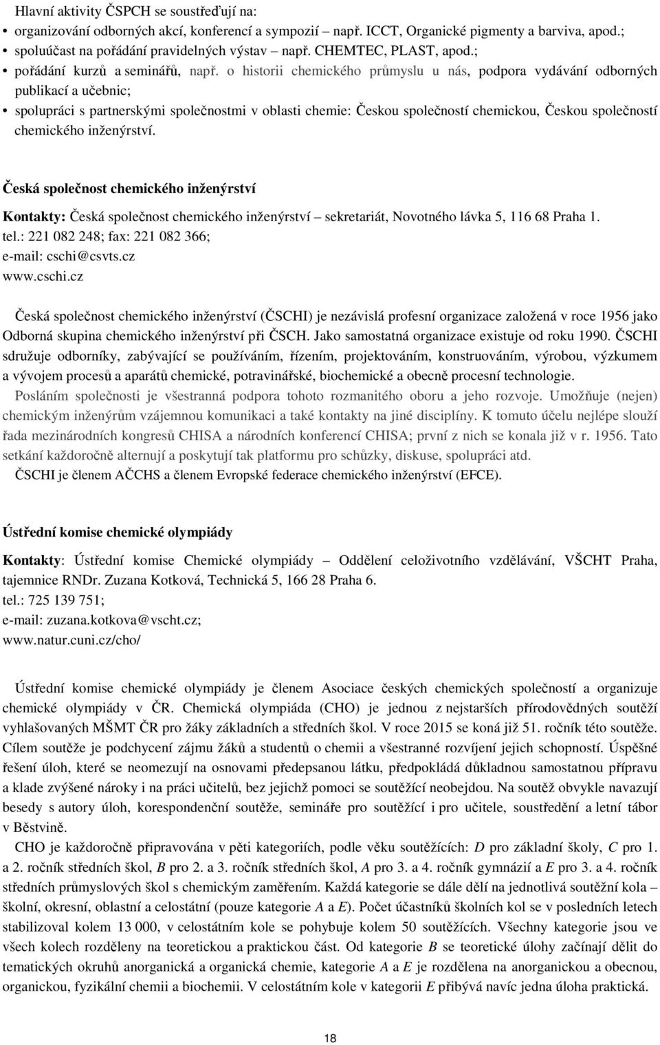 o historii chemického průmyslu u nás, podpora vydávání odborných publikací a učebnic; spolupráci s partnerskými společnostmi v oblasti chemie: Českou společností chemickou, Českou společností