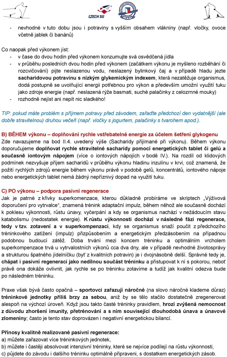 je myšleno rozběhání či rozcvičování) pijte neslazenou vodu, neslazený bylinkový čaj a v případě hladu jezte sacharidovou potravinu s nízkým glykemickým indexem, která nezatěžuje organismus, dodá