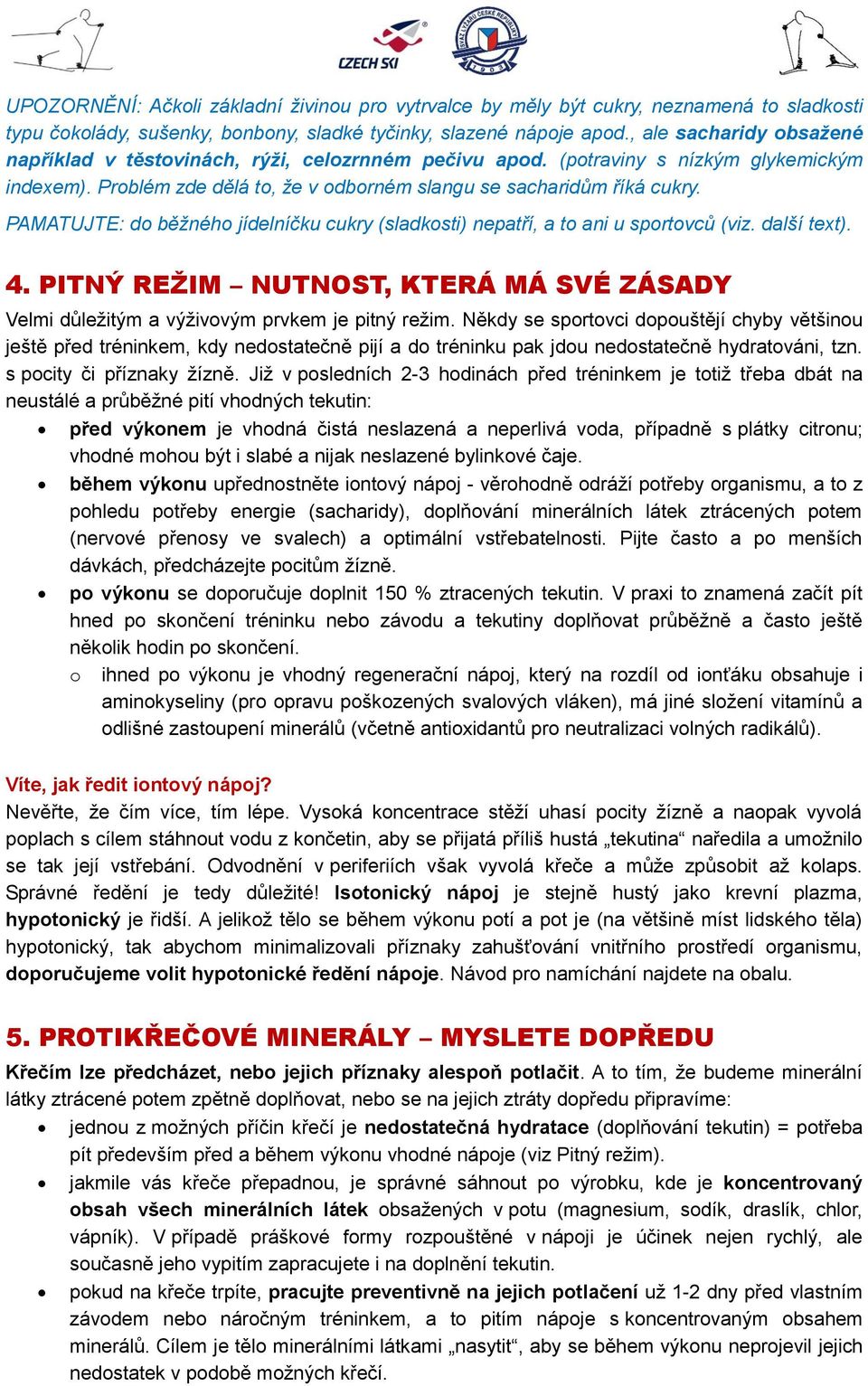 PAMATUJTE: do běžného jídelníčku cukry (sladkosti) nepatří, a to ani u sportovců (viz. další text). 4. PITNÝ REŽIM NUTNOST, KTERÁ MÁ SVÉ ZÁSADY Velmi důležitým a výživovým prvkem je pitný režim.