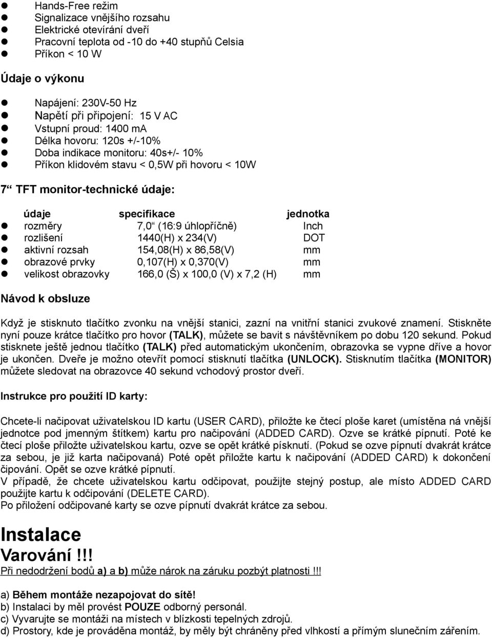 (16:9 úhlopříčně) Inch rozlišení 1440(H) x 234(V) DOT aktivní rozsah 154,08(H) x 86,58(V) mm obrazové prvky 0,107(H) x 0,370(V) mm velikost obrazovky 166,0 (Š) x 100,0 (V) x 7,2 (H) mm Návod k