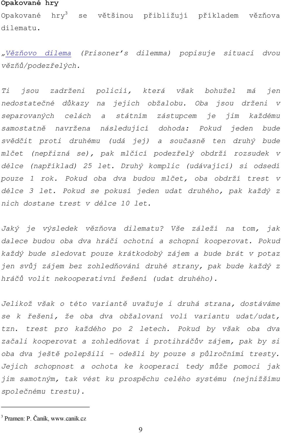 Oba jsou drženi v separovaných celách a státním zástupcem je jim každému samostatně navržena následující dohoda: Pokud jeden bude svědčit proti druhému (udá jej) a současně ten druhý bude mlčet