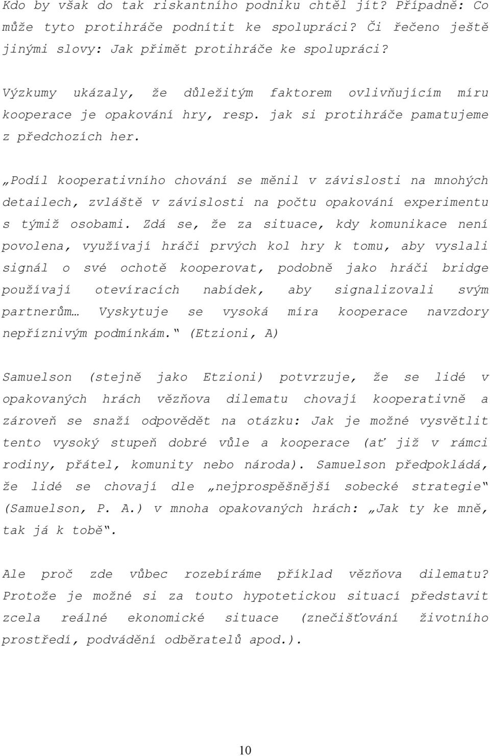 Podíl kooperativního chování se měnil v závislosti na mnohých detailech, zvláště v závislosti na počtu opakování experimentu s týmiž osobami.