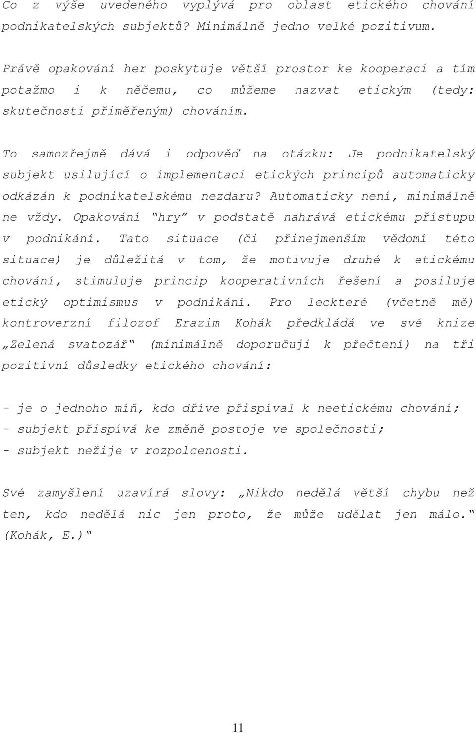 To samozřejmě dává i odpověď na otázku: Je podnikatelský subjekt usilující o implementaci etických principů automaticky odkázán k podnikatelskému nezdaru? Automaticky není, minimálně ne vždy.