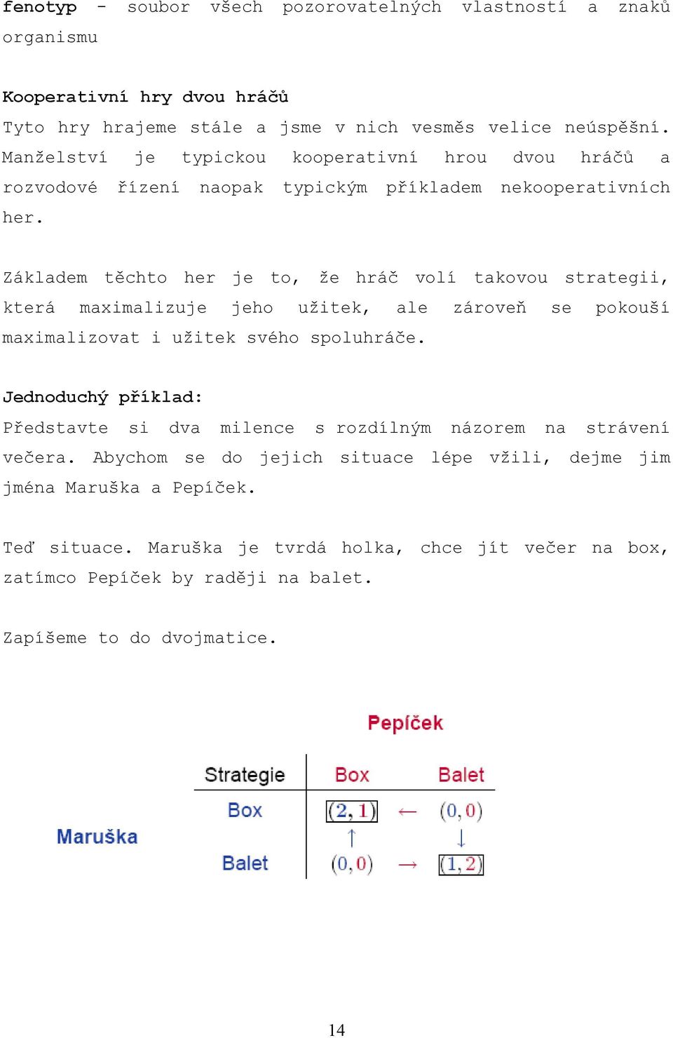 Základem těchto her je to, že hráč volí takovou strategii, která maximalizuje jeho užitek, ale zároveň se pokouší maximalizovat i užitek svého spoluhráče.