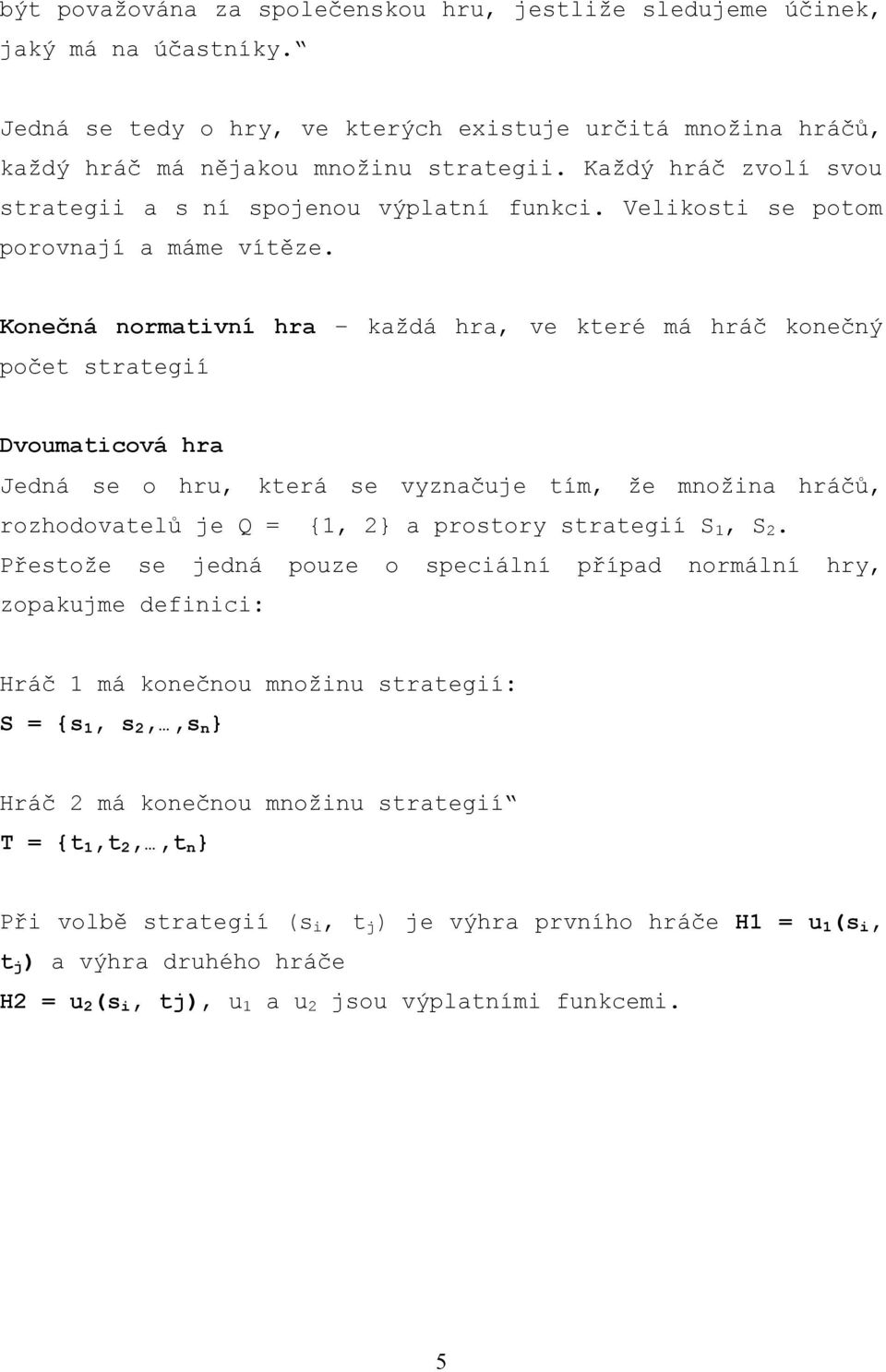 Konečná normativní hra každá hra, ve které má hráč konečný počet strategií Dvoumaticová hra Jedná se o hru, která se vyznačuje tím, že množina hráčů, rozhodovatelů je Q = {1, 2} a prostory strategií