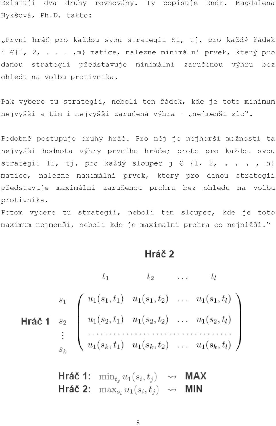 Pak vybere tu strategii, neboli ten řádek, kde je toto minimum nejvyšší a tím i nejvyšší zaručená výhra nejmenší zlo. Podobně postupuje druhý hráč.