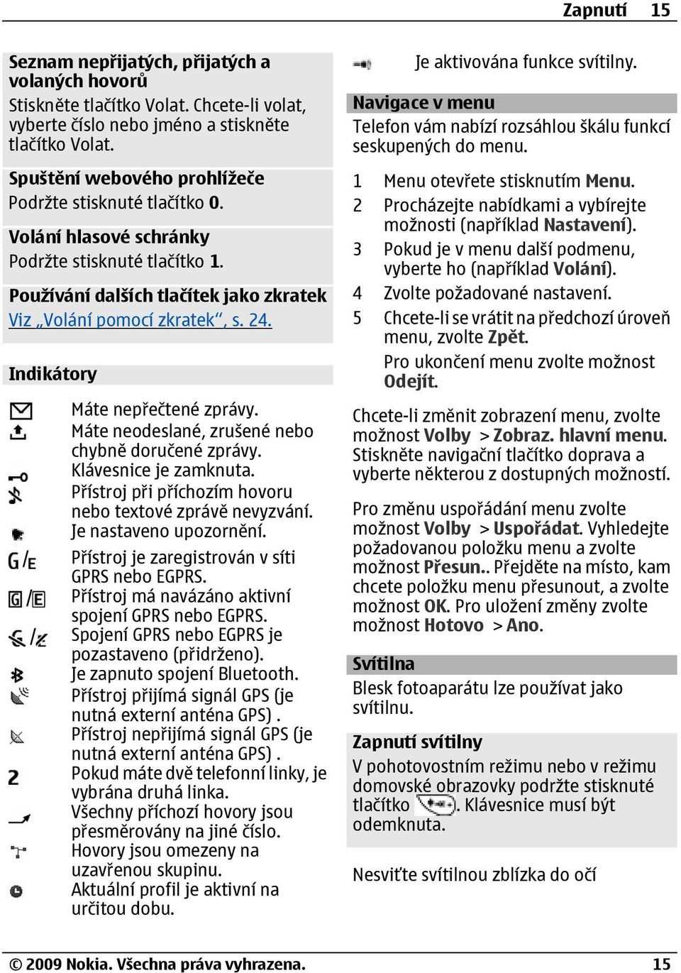 Indikátory Máte nepřečtené zprávy. Máte neodeslané, zrušené nebo chybně doručené zprávy. Klávesnice je zamknuta. Přístroj při příchozím hovoru nebo textové zprávě nevyzvání. Je nastaveno upozornění.