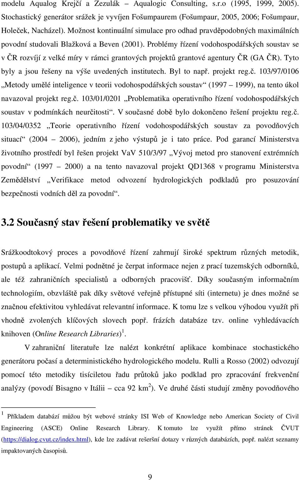 Problémy řízení vodohospodářských soustav se v ČR rozvíjí z velké míry v rámci grantových projektů grantové agentury ČR (GA ČR). Tyto byly a jsou řešeny na výše uvedených institutech. Byl to např.