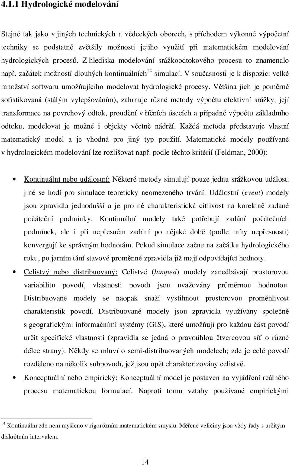 V současnosti je k dispozici velké množství softwaru umožňujícího modelovat hydrologické procesy.