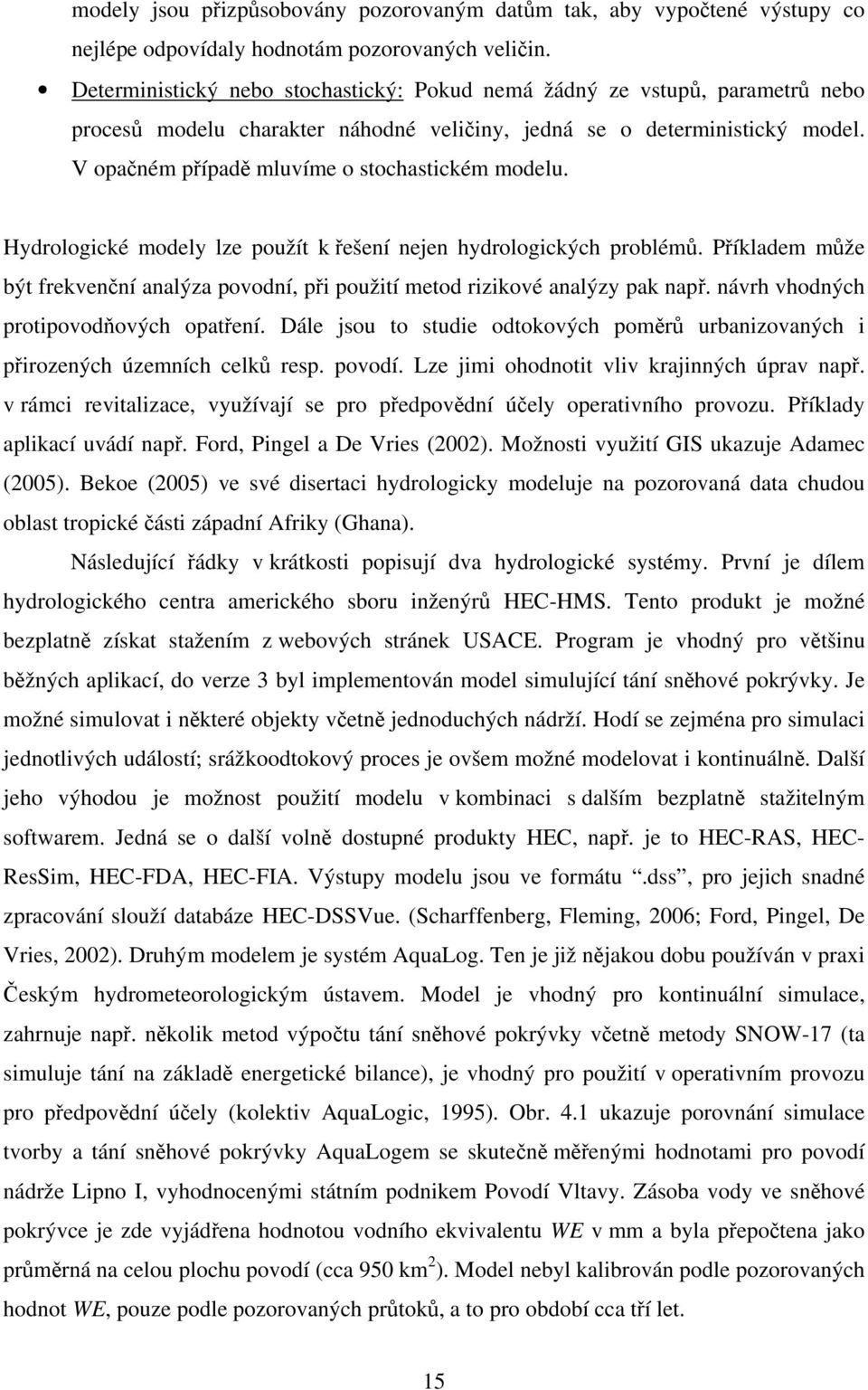 V opačném případě mluvíme o stochastickém modelu. Hydrologické modely lze použít k řešení nejen hydrologických problémů.