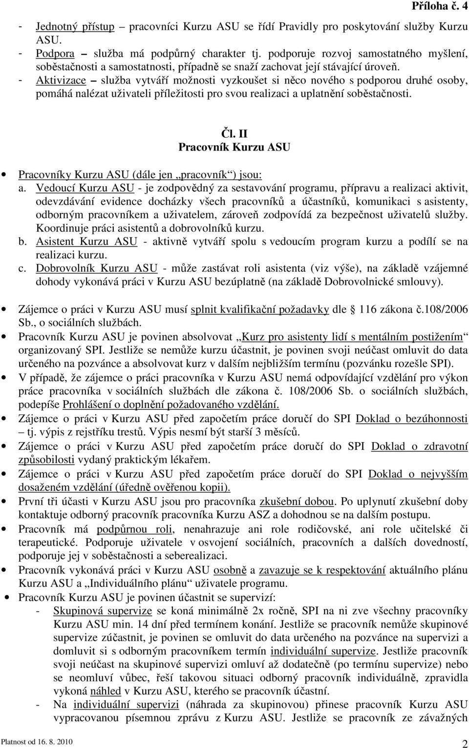 - Aktivizace služba vytváří možnosti vyzkoušet si něco nového s podporou druhé osoby, pomáhá nalézat uživateli příležitosti pro svou realizaci a uplatnění soběstačnosti. Čl.