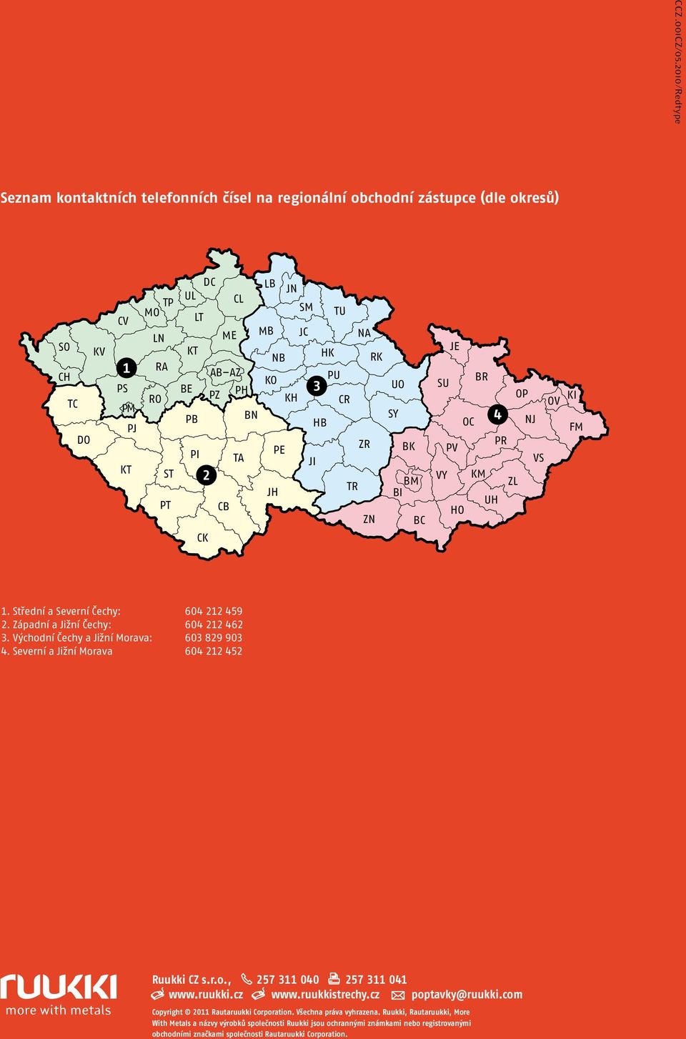 PB BN HB PI TA PE ZR JI 2 JH TR CB ZN CK ME CL LB JN MB SM JC TU NA UO SY BK BI BM BC JE SU BR OP OC 4 NJ PV VY HO PR VS KM ZL UH OV KI FM 1. Střední a Severní Čechy: 604 212 459 2.