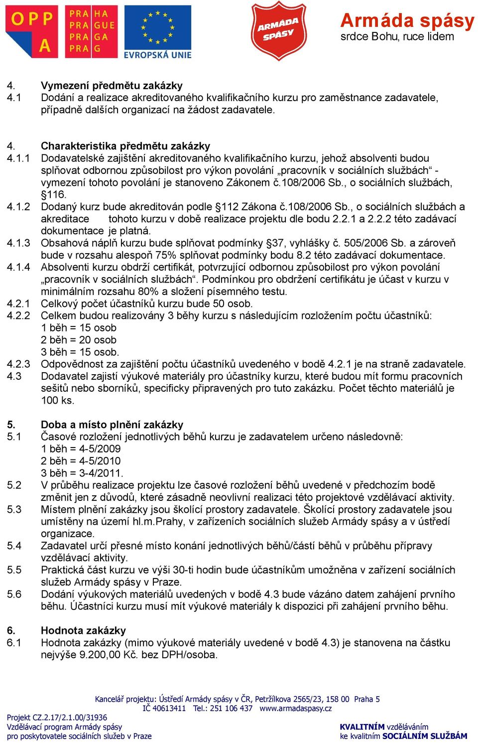 stanoveno Zákonem č.108/2006 Sb., o sociálních službách, 116. 4.1.2 Dodaný kurz bude akreditován podle 112 Zákona č.108/2006 Sb., o sociálních službách a akreditace tohoto kurzu v době realizace projektu dle bodu 2.