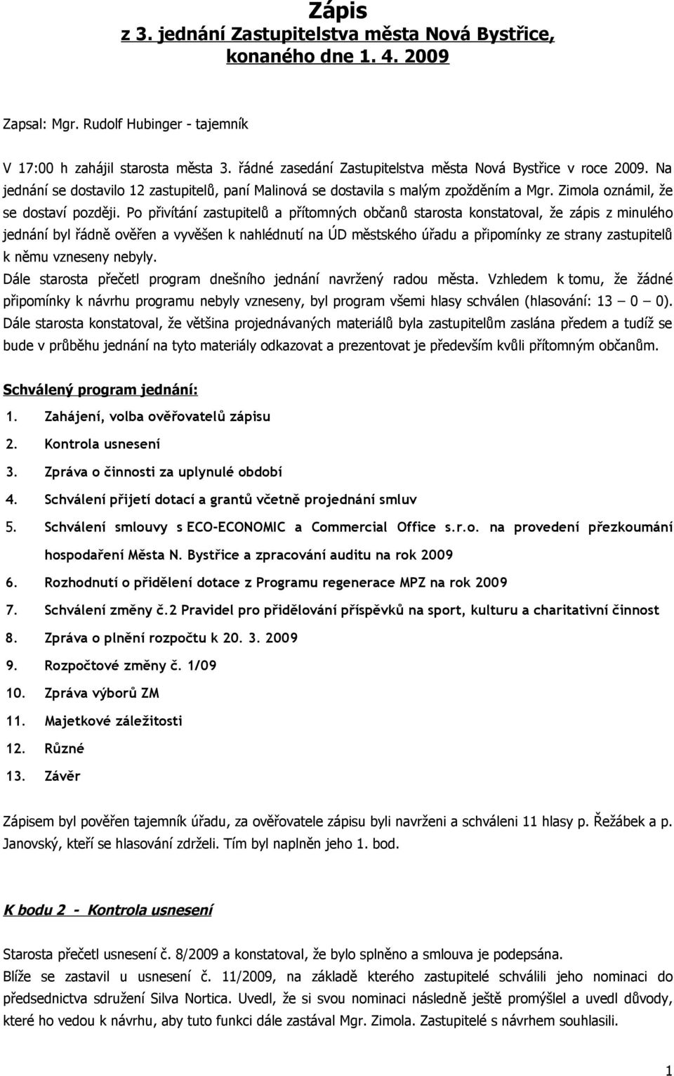 Po přivítání zastupitelů a přítomných občanů starosta konstatoval, že zápis z minulého jednání byl řádně ověřen a vyvěšen k nahlédnutí na ÚD městského úřadu a připomínky ze strany zastupitelů k němu