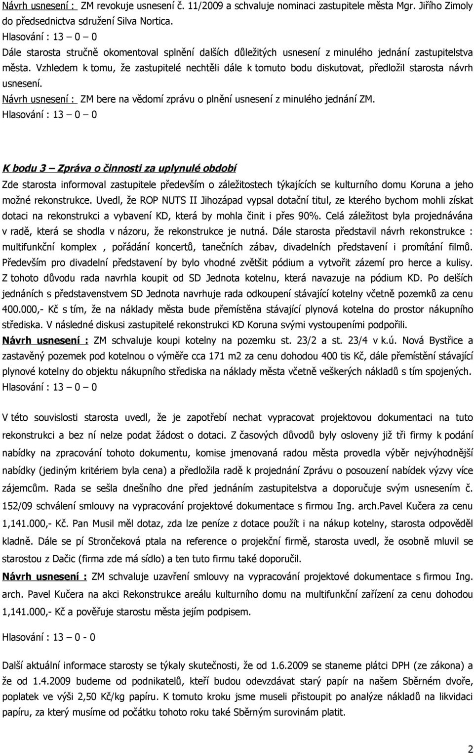 Vzhledem k tomu, že zastupitelé nechtěli dále k tomuto bodu diskutovat, předložil starosta návrh usnesení. Návrh usnesení : ZM bere na vědomí zprávu o plnění usnesení z minulého jednání ZM.