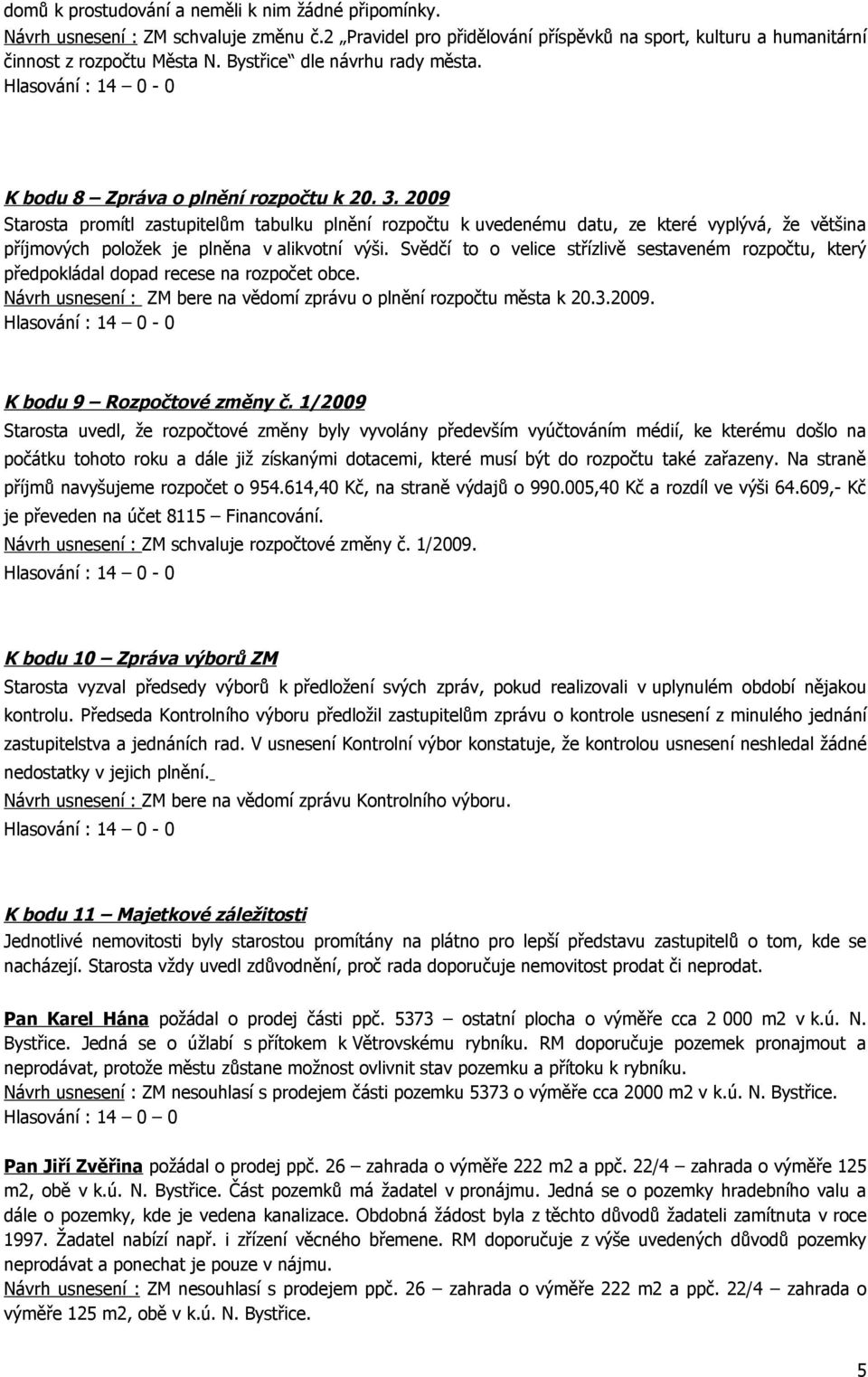 2009 Starosta promítl zastupitelům tabulku plnění rozpočtu k uvedenému datu, ze které vyplývá, že většina příjmových položek je plněna v alikvotní výši.