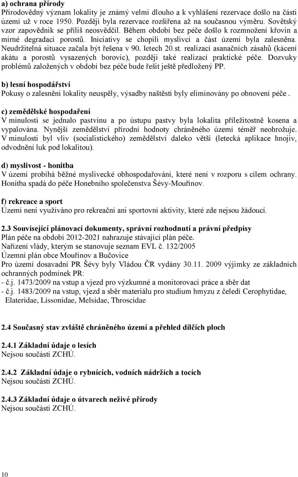 Neudržitelná situace začala být řešena v 90. letech 20.st. realizací asanačních zásahů (kácení akátu a porostů vysazených borovic), později také realizací praktické péče.