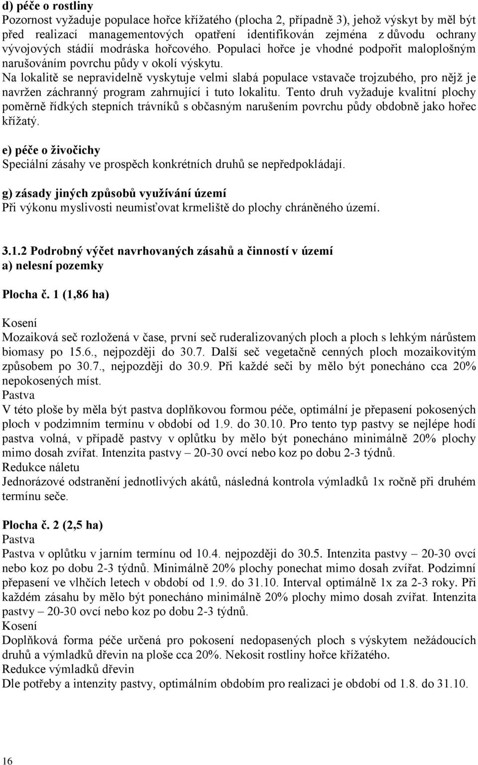 Na lokalitě se nepravidelně vyskytuje velmi slabá populace vstavače trojzubého, pro nějž je navržen záchranný program zahrnující i tuto lokalitu.