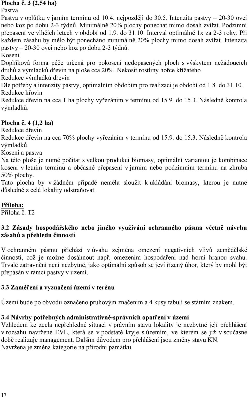 Intenzita pastvy 20-30 ovcí nebo koz po dobu 2-3 týdnů. Kosení Doplňková forma péče určená pro pokosení nedopasených ploch s výskytem nežádoucích druhů a výmladků dřevin na ploše cca 20%.