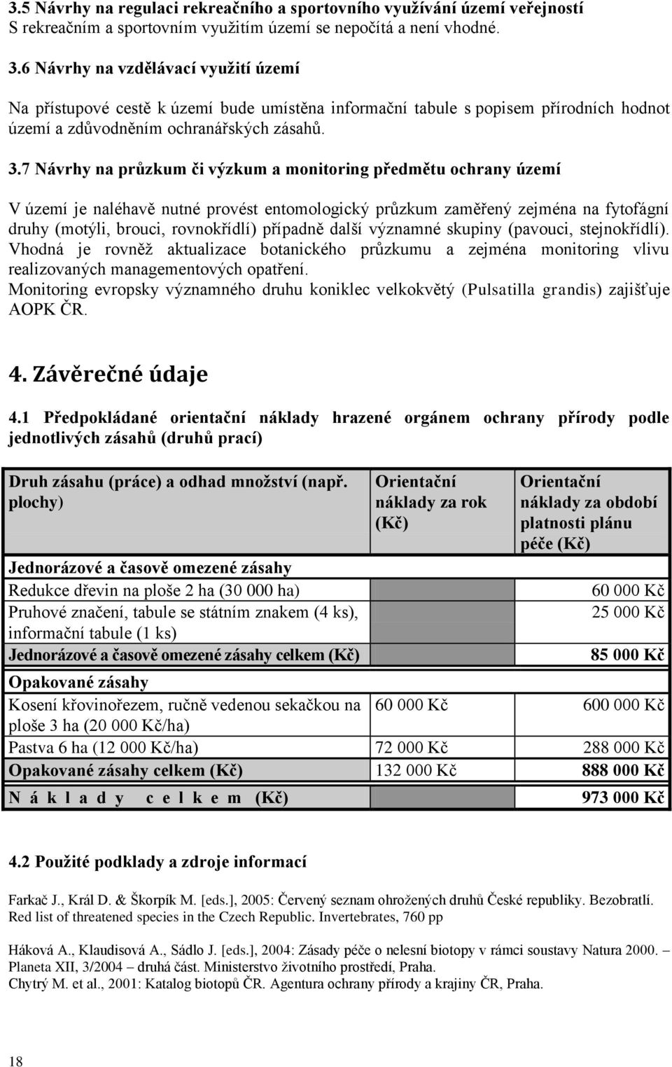 7 Návrhy na průzkum či výzkum a monitoring předmětu ochrany území V území je naléhavě nutné provést entomologický průzkum zaměřený zejména na fytofágní druhy (motýli, brouci, rovnokřídlí) případně