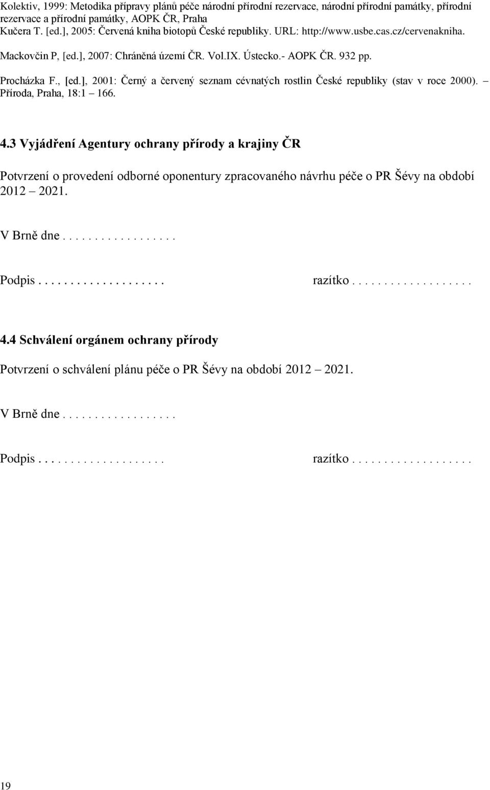Příroda, Praha, 18:1 166. 4.3 Vyjádření Agentury ochrany přírody a krajiny ČR Potvrzení o provedení odborné oponentury zpracovaného návrhu péče o PR Šévy na období 2012 2021. V Brně dne.................. Podpis.