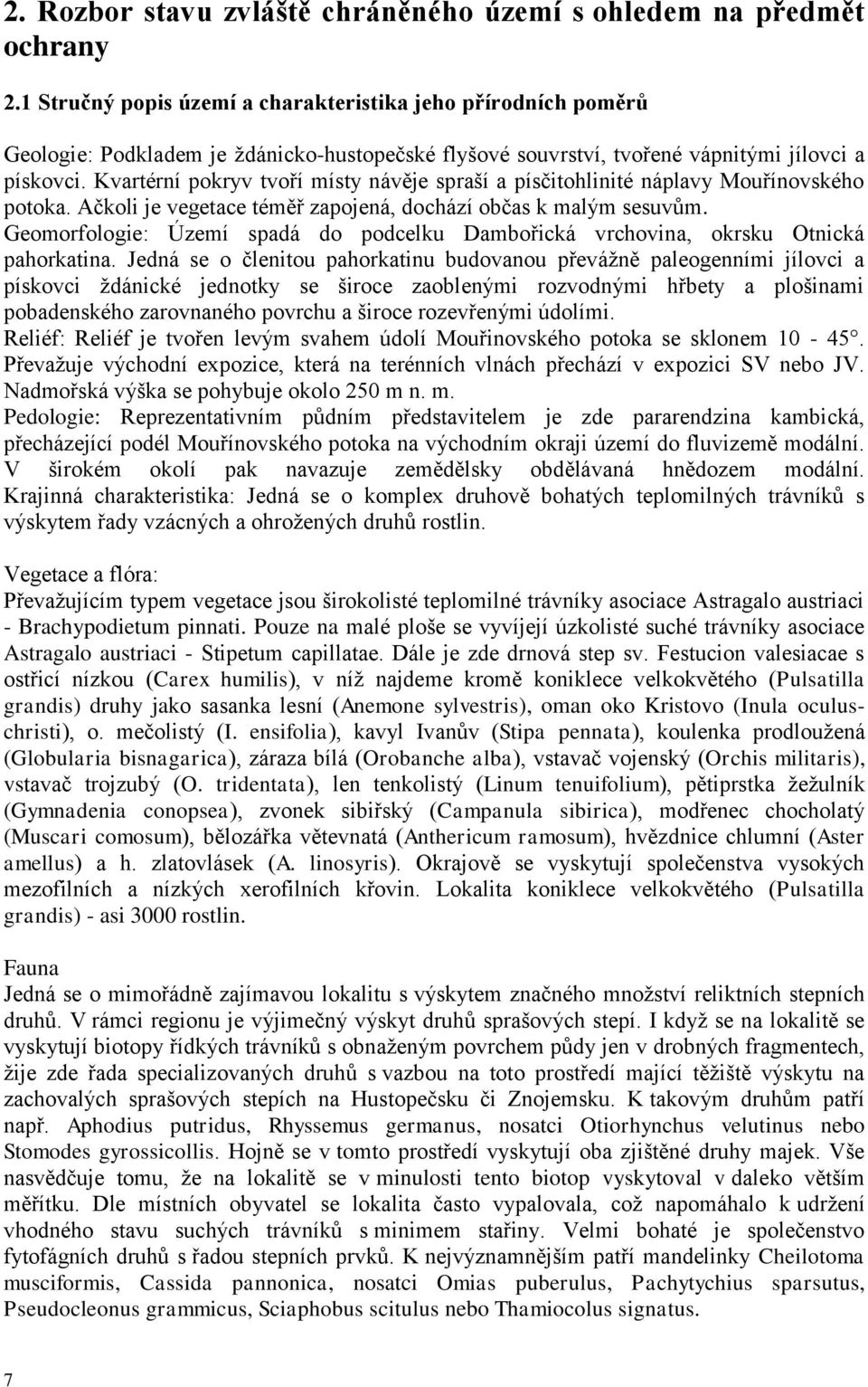 Kvartérní pokryv tvoří místy návěje spraší a písčitohlinité náplavy Mouřínovského potoka. Ačkoli je vegetace téměř zapojená, dochází občas k malým sesuvům.